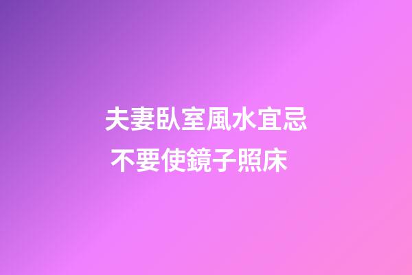 夫妻臥室風水宜忌 不要使鏡子照床